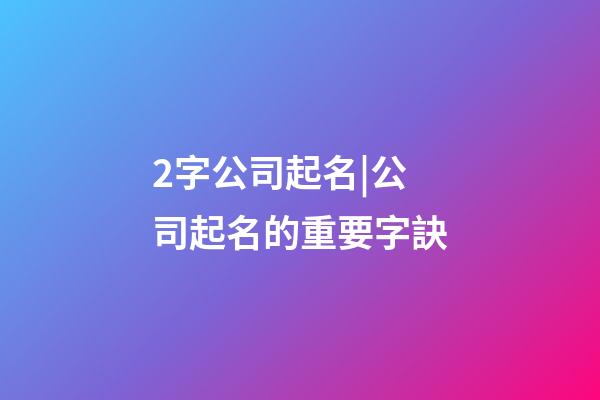 2字公司起名|公司起名的重要字訣-第1張-公司起名-玄機派